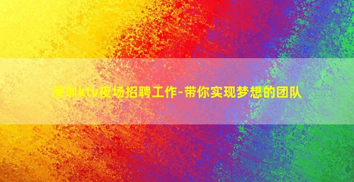 深圳ktv夜场招聘工作-带你实现梦想的团队