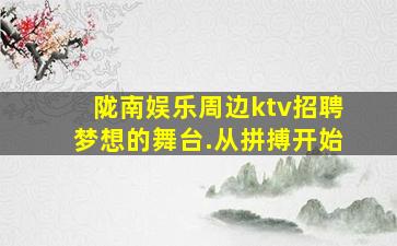 陇南娱乐周边ktv招聘梦想的舞台.从拼搏开始